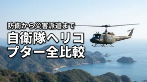 自衛隊のヘリコプターは何種類?防衛や災害派遣で活躍する機体の役割を徹底比較