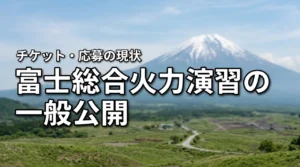 富士総合火力演習は一般公開される?応募・チケット・見学方法を解説