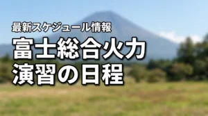 富士総合火力演習2027はいつ?日程・時間・スケジュール最新情報